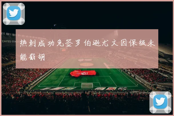 热刺成功免签罗伯逊尤文因保级未能截胡