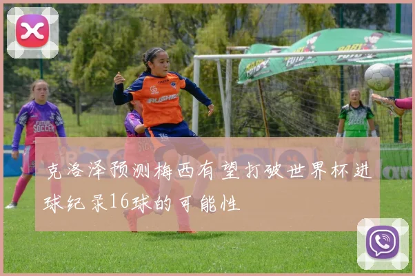 克洛泽预测梅西有望打破世界杯进球纪录16球的可能性