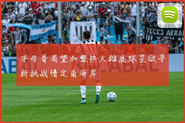 字母哥渴望加盟热火雄鹿球星欲寻新挑战情定南海岸