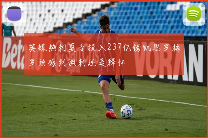 英媒热刺夏季投入237亿镑凯恩罗梅罗该感到讽刺还是释怀