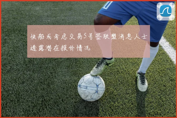 快船或考虑交易5号签联盟消息人士透露潜在报价情况