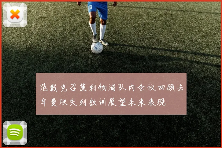 范戴克召集利物浦队内会议回顾去年曼联失利教训展望未来表现