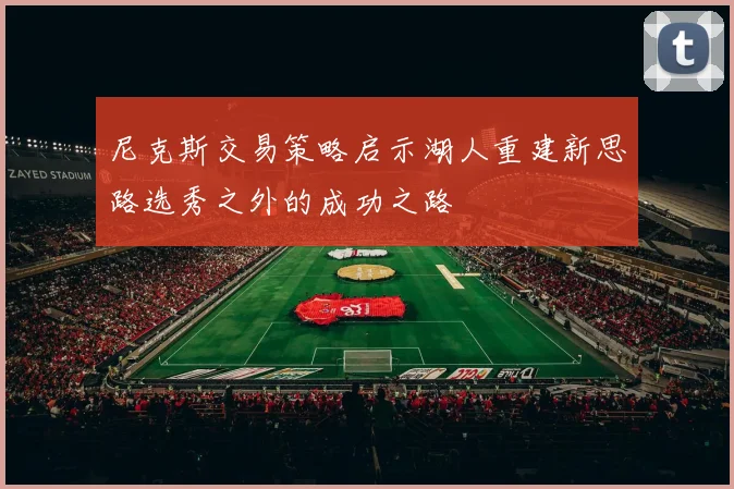 尼克斯交易策略启示湖人重建新思路选秀之外的成功之路