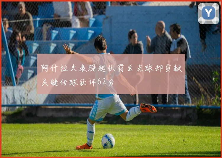 阿什拉夫表现起伏罚丢点球却贡献关键传球获评62分