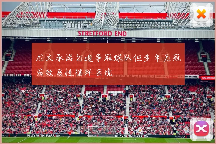 尤文承诺打造争冠球队但多年无冠或致恶性循环困境