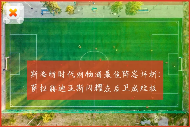 斯洛特时代利物浦最佳阵容评析：萨拉赫迪亚斯闪耀左后卫成短板