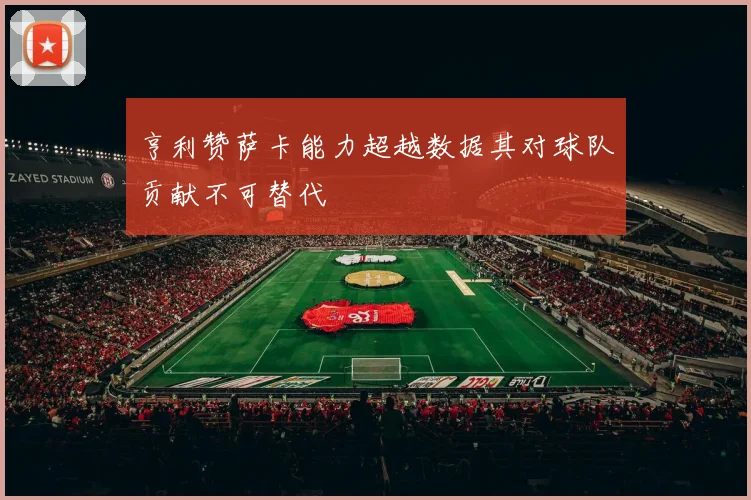 亨利赞萨卡能力超越数据其对球队贡献不可替代