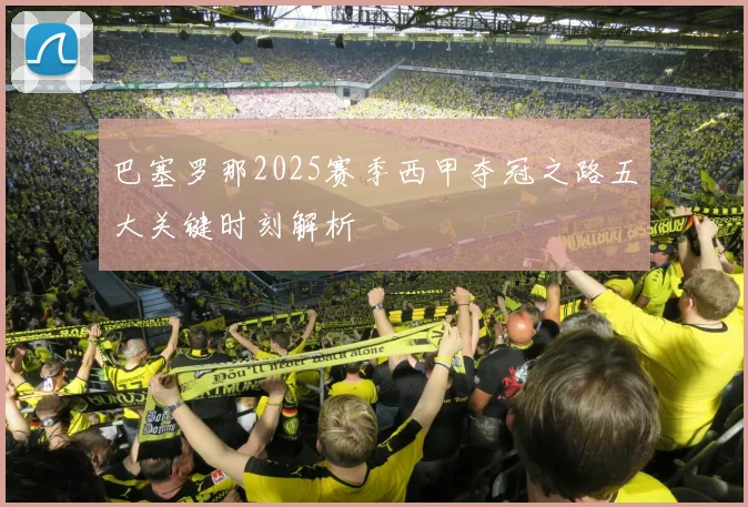 巴塞罗那2025赛季西甲夺冠之路五大关键时刻解析