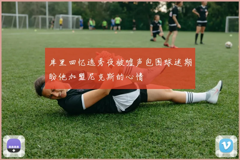 库里回忆选秀夜被嘘声包围球迷期盼他加盟尼克斯的心情
